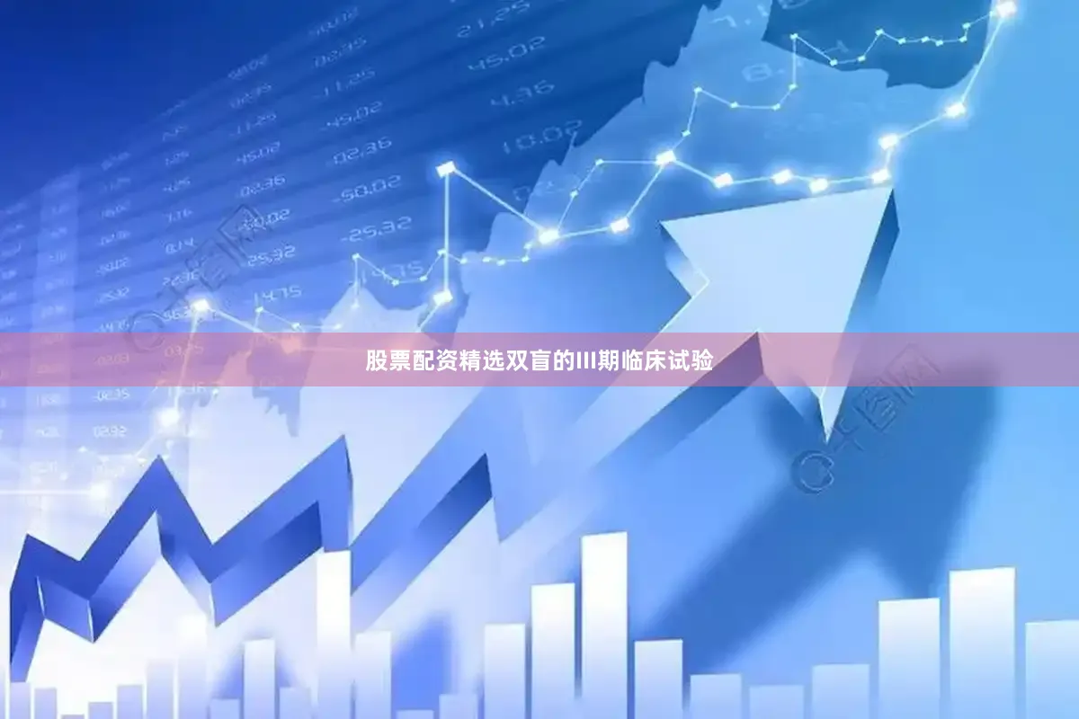 股票配资精选双盲的III期临床试验