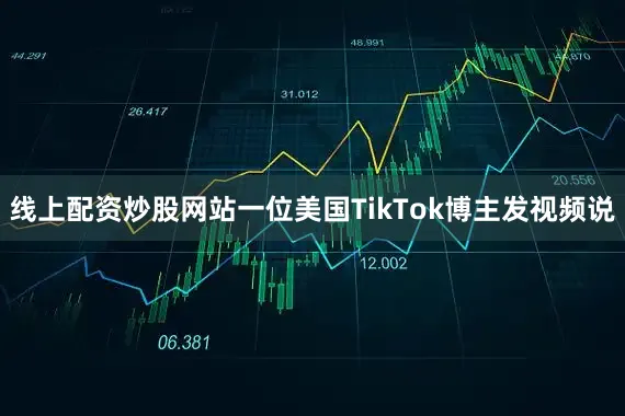 线上配资炒股网站一位美国TikTok博主发视频说