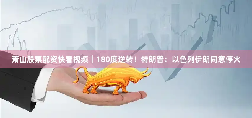 萧山股票配资快看视频｜180度逆转！特朗普：以色列伊朗同意停火