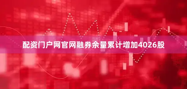 配资门户网官网融券余量累计增加4026股