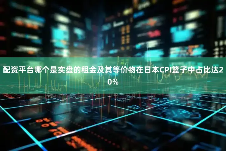配资平台哪个是实盘的租金及其等价物在日本CPI篮子中占比达20%