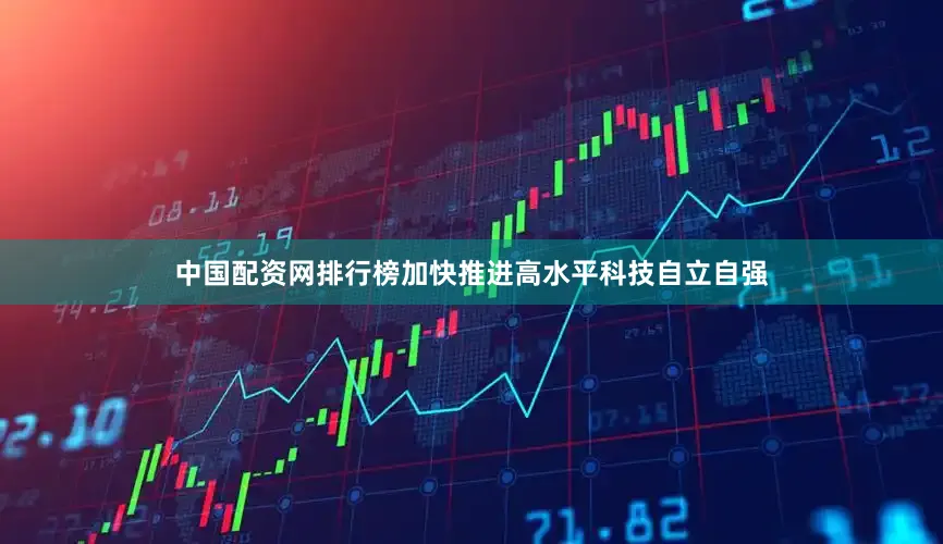 中国配资网排行榜加快推进高水平科技自立自强