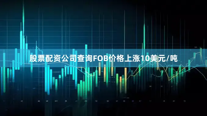 股票配资公司查询FOB价格上涨10美元/吨