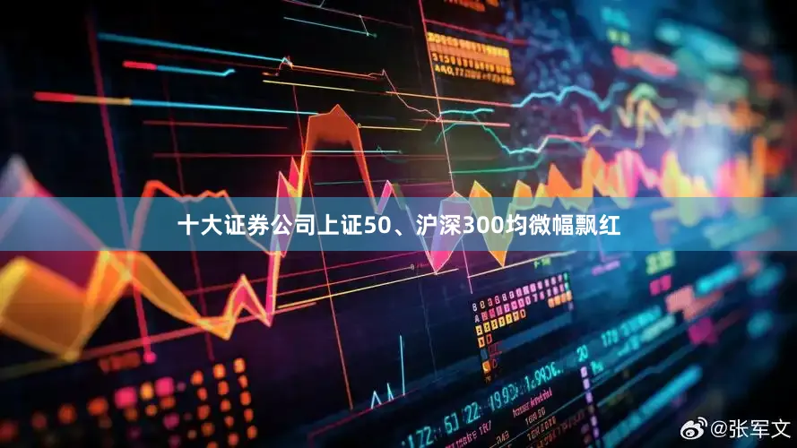 十大证券公司上证50、沪深300均微幅飘红