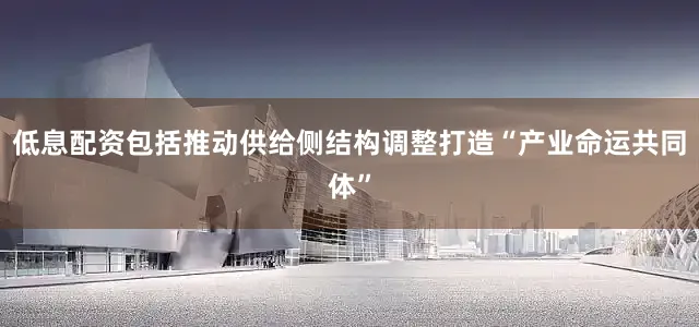 低息配资包括推动供给侧结构调整打造“产业命运共同体”