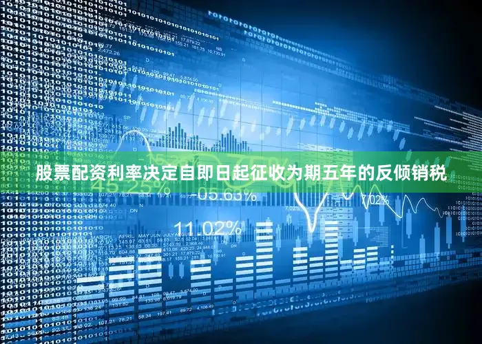股票配资利率决定自即日起征收为期五年的反倾销税