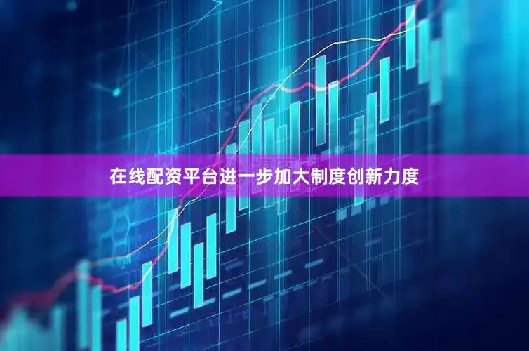 在线配资平台进一步加大制度创新力度