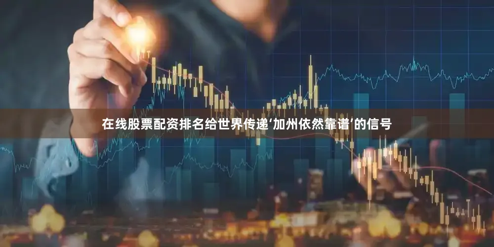 在线股票配资排名给世界传递‘加州依然靠谱’的信号