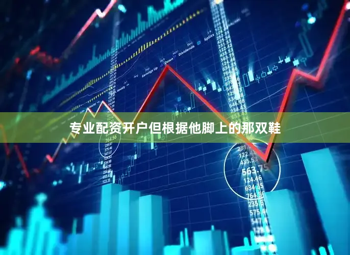 专业配资开户但根据他脚上的那双鞋