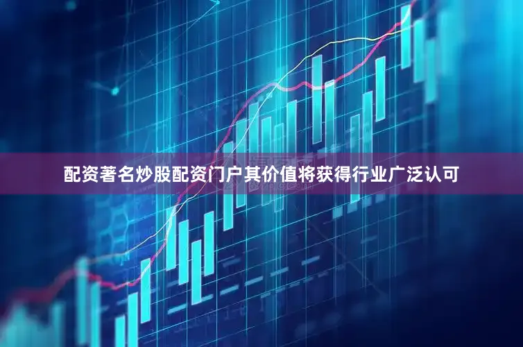 配资著名炒股配资门户其价值将获得行业广泛认可