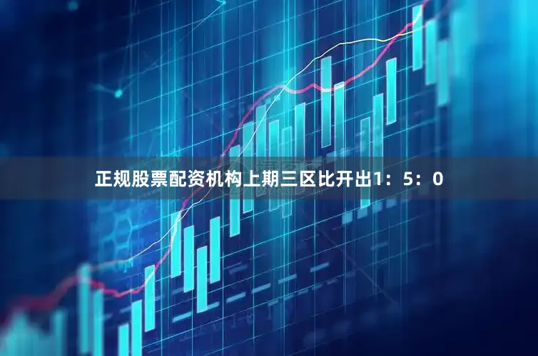 正规股票配资机构上期三区比开出1：5：0