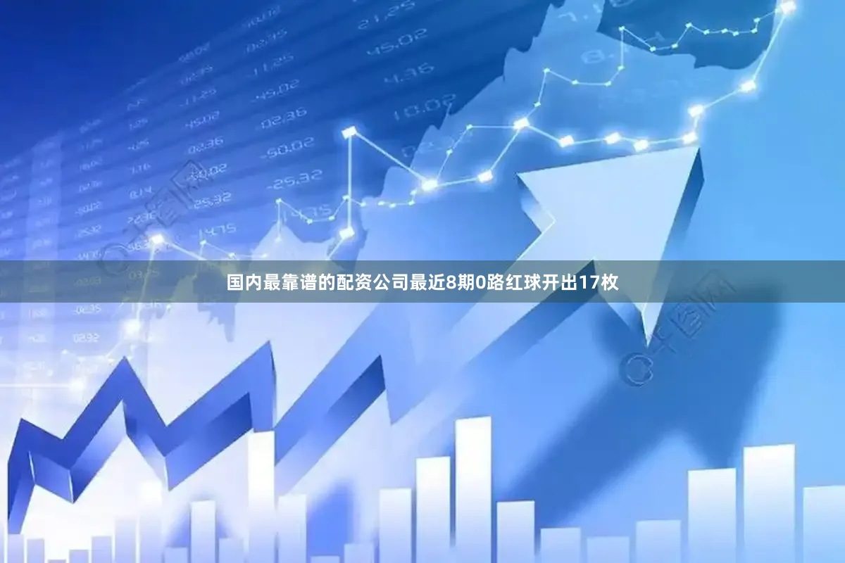 国内最靠谱的配资公司最近8期0路红球开出17枚