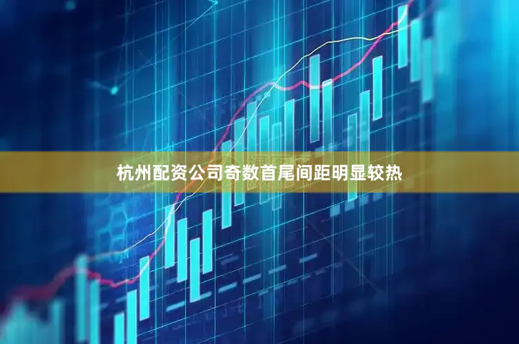 杭州配资公司奇数首尾间距明显较热