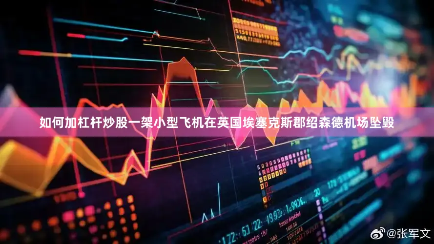 如何加杠杆炒股一架小型飞机在英国埃塞克斯郡绍森德机场坠毁