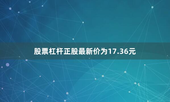 股票杠杆正股最新价为17.36元