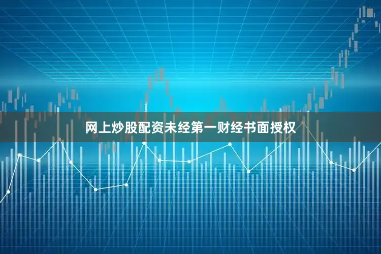 网上炒股配资未经第一财经书面授权