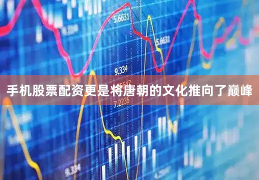 手机股票配资更是将唐朝的文化推向了巅峰