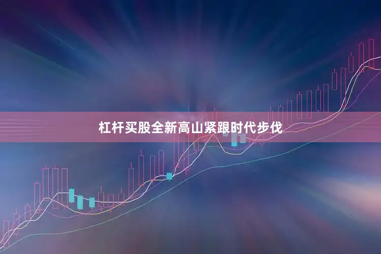杠杆买股全新高山紧跟时代步伐