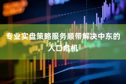 专业实盘策略服务顺带解决中东的人口危机