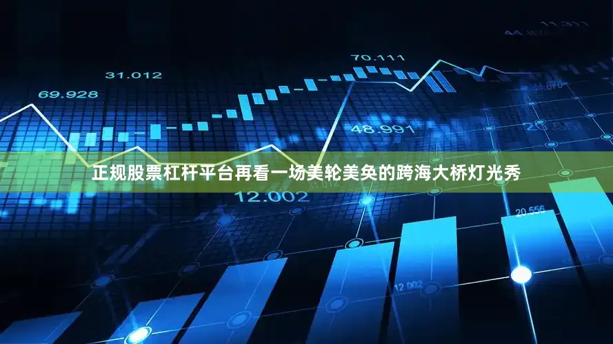 正规股票杠杆平台再看一场美轮美奂的跨海大桥灯光秀