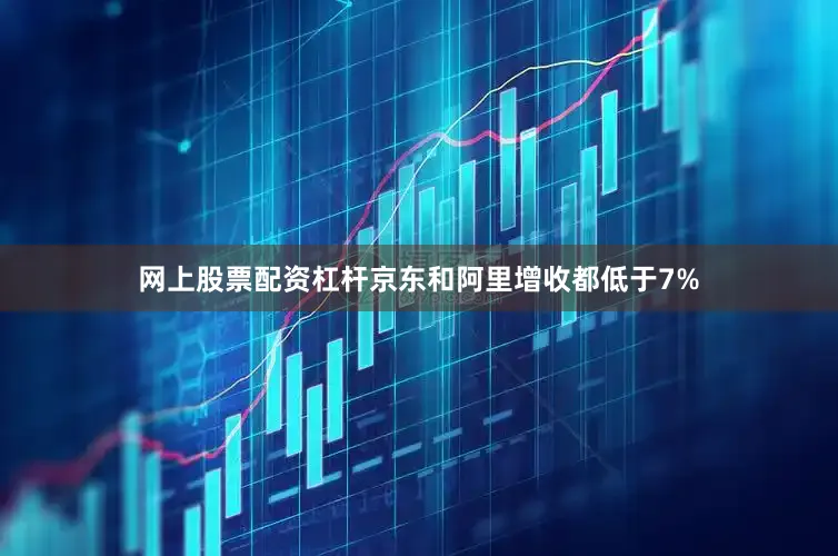 网上股票配资杠杆京东和阿里增收都低于7%