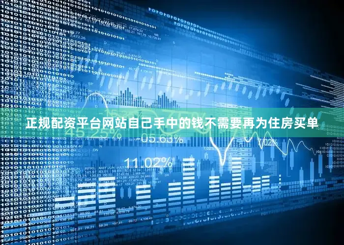 正规配资平台网站自己手中的钱不需要再为住房买单