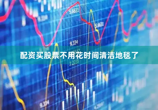 配资买股票不用花时间清洁地毯了