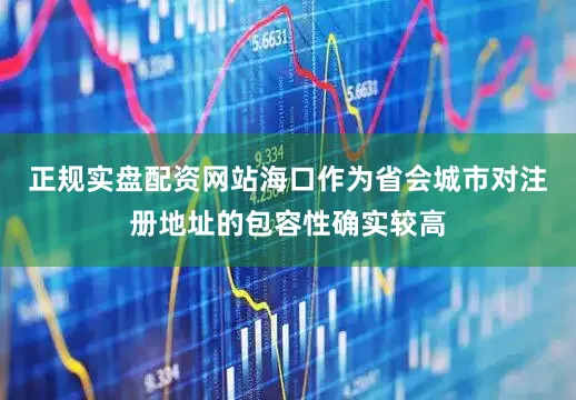 正规实盘配资网站海口作为省会城市对注册地址的包容性确实较高