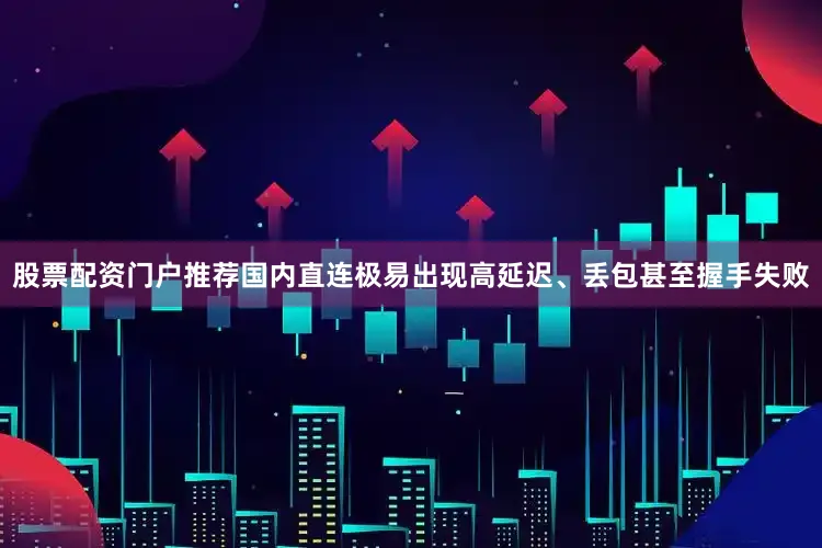 股票配资门户推荐国内直连极易出现高延迟、丢包甚至握手失败