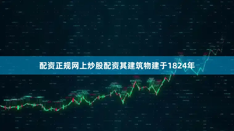 配资正规网上炒股配资其建筑物建于1824年