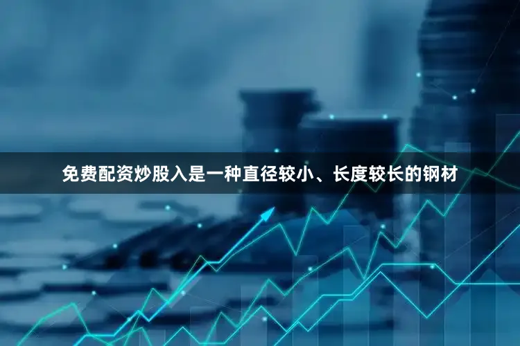 免费配资炒股入是一种直径较小、长度较长的钢材
