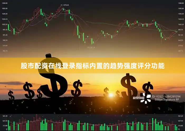 股市配资在线登录指标内置的趋势强度评分功能