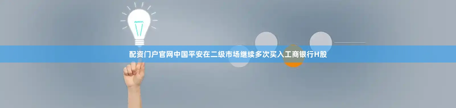 配资门户官网中国平安在二级市场继续多次买入工商银行H股