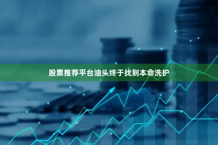 股票推荐平台油头终于找到本命洗护