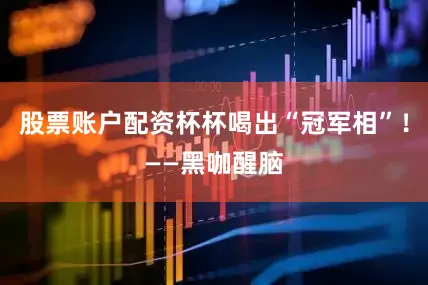 股票账户配资杯杯喝出“冠军相”！——黑咖醒脑