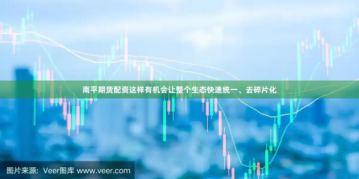 南平期货配资这样有机会让整个生态快速统一、去碎片化