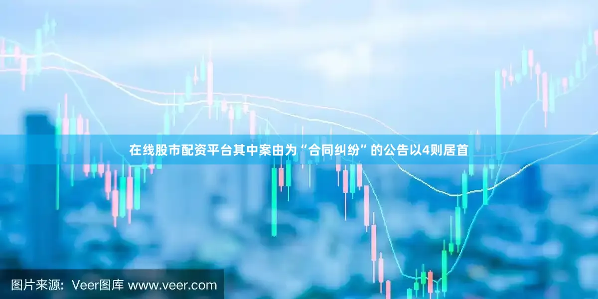 在线股市配资平台其中案由为“合同纠纷”的公告以4则居首