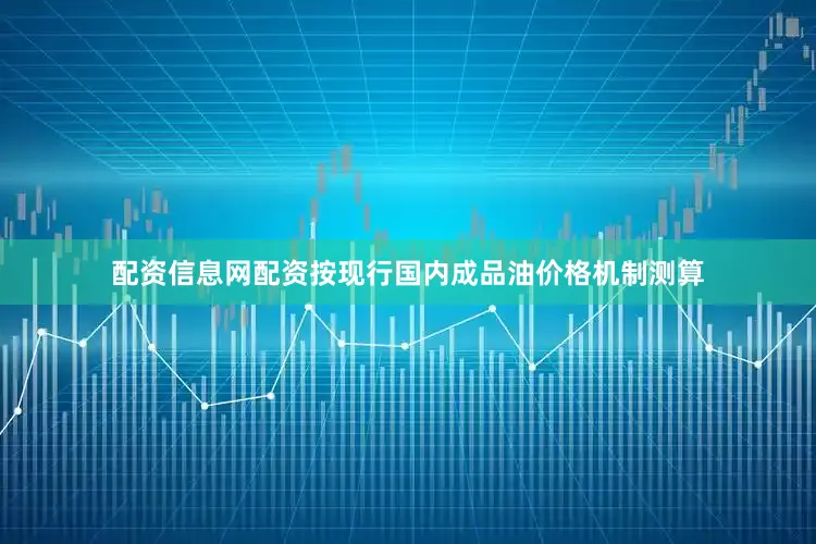 配资信息网配资按现行国内成品油价格机制测算